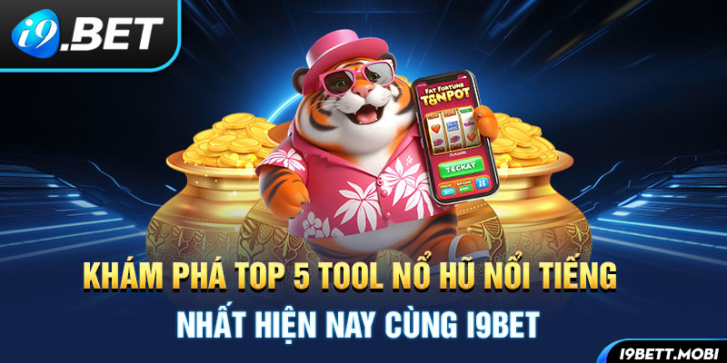 Khám Phá Top 5 Tool Nổ Hũ Nổi Tiếng Nhất Hiện Nay Cùng i9BET