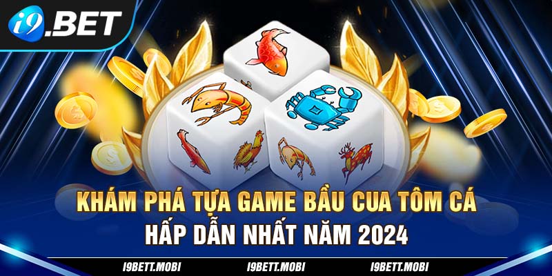 Khám Phá Tựa Game Bầu Cua Tôm Cá Hấp Dẫn Nhất Năm 2024