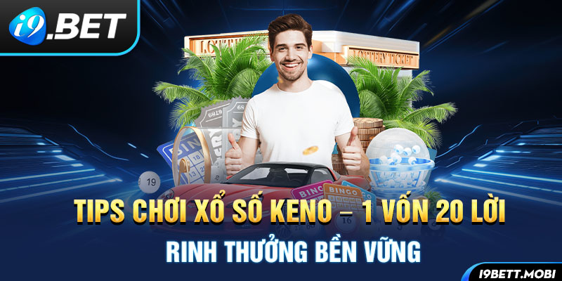 Tips Chơi Xổ Số Keno – 1 Vốn 20 Lời Rinh Thưởng Bền Vững